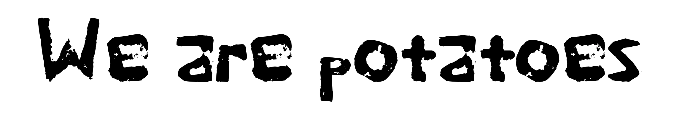 We are potatoes
