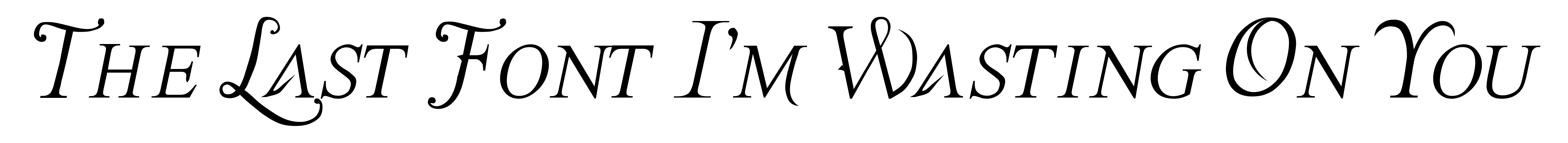 The Last Font I'm Wasting On You