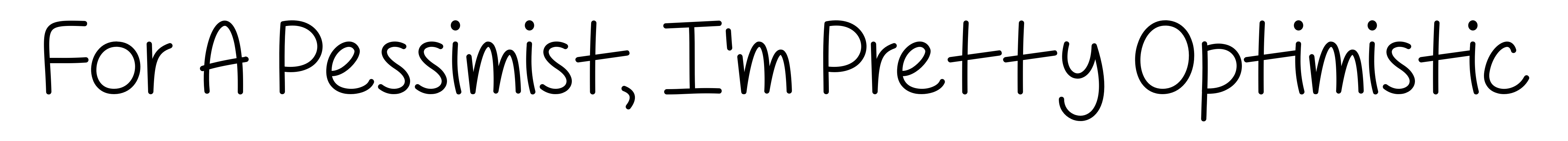 For A Pessimist, I'm Pretty Optimistic