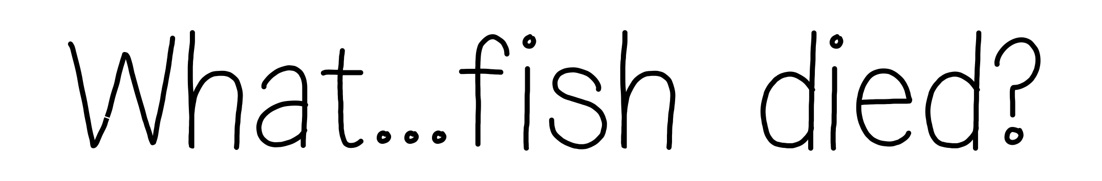 What...fish died?